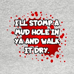 I'll stomp a mud hole in ya... T-Shirt